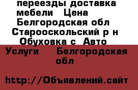 переезды доставка мебели › Цена ­ 350 - Белгородская обл., Старооскольский р-н, Обуховка с. Авто » Услуги   . Белгородская обл.